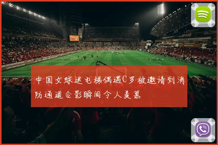中国女球迷电梯偶遇C罗被邀请到消防通道合影瞬间令人羡慕
