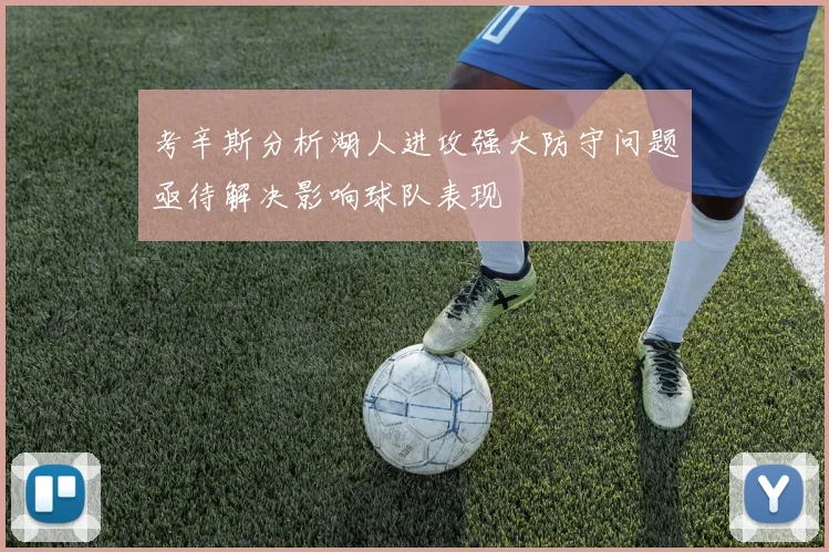 考辛斯分析湖人进攻强大防守问题亟待解决影响球队表现