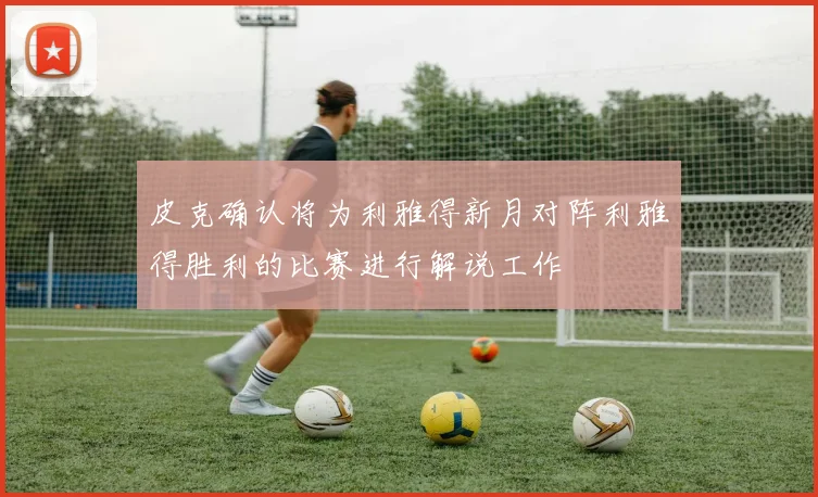皮克确认将为利雅得新月对阵利雅得胜利的比赛进行解说工作