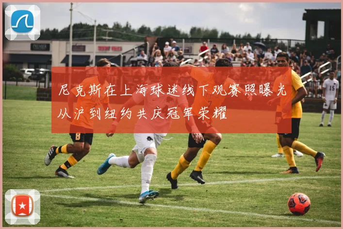 尼克斯在上海球迷线下观赛照曝光从沪到纽约共庆冠军荣耀