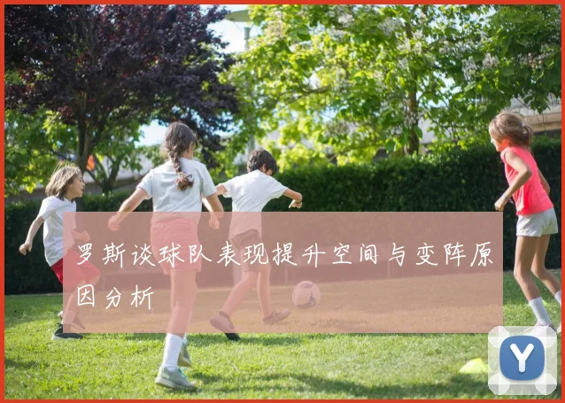 罗斯谈球队表现提升空间与变阵原因分析