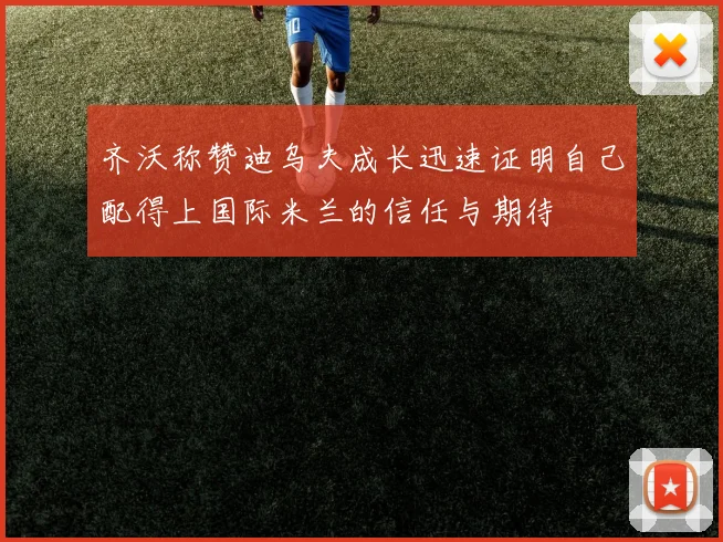 齐沃称赞迪乌夫成长迅速证明自己配得上国际米兰的信任与期待