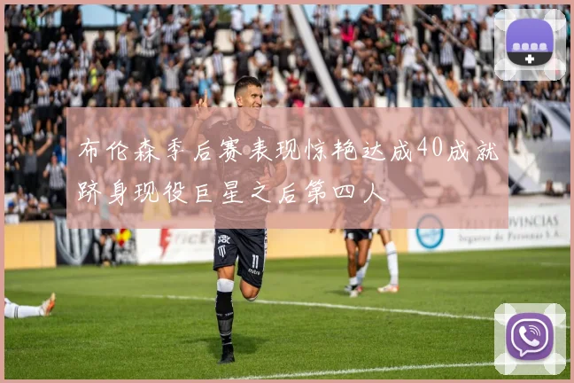 布伦森季后赛表现惊艳达成40成就跻身现役巨星之后第四人