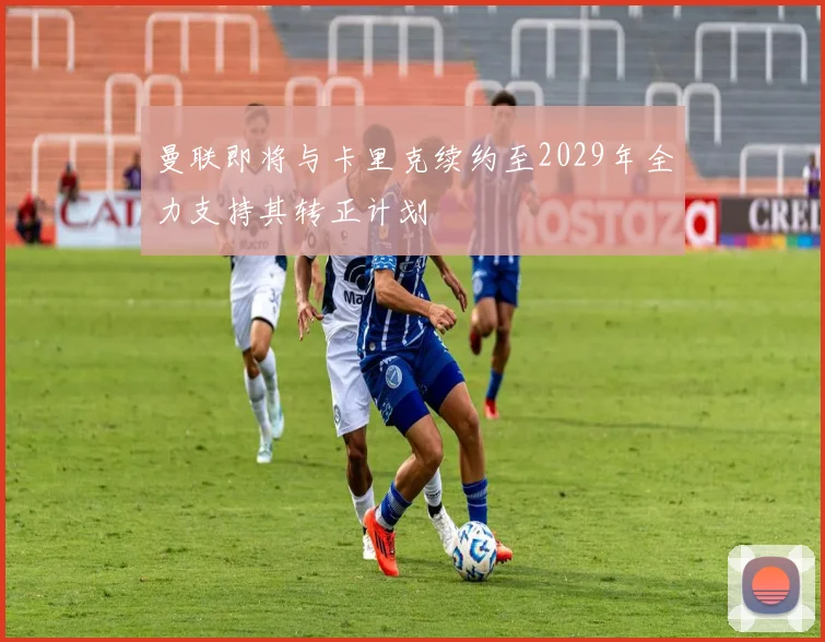 曼联即将与卡里克续约至2029年全力支持其转正计划